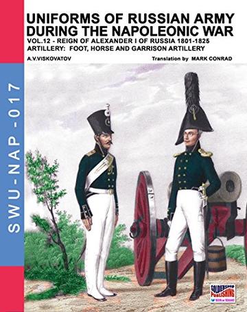 Uniforms of Russian army during the napoleonic war vol. 12: Artillery: foot, horse anf garrison artillery (Soldiers, Weapons & Uniforms NAP 17)